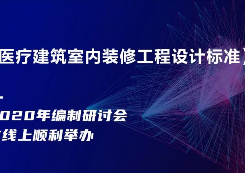 《医疗建筑室内装修工程设计标准》编制研讨会在线上顺利举办